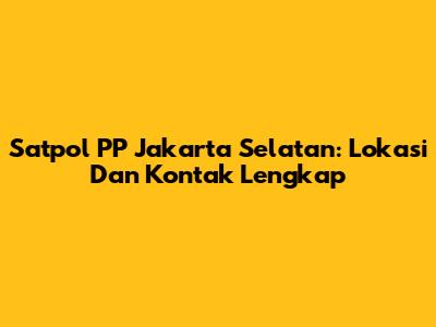 Satpol PP Jakarta Selatan: Lokasi Dan Kontak Lengkap