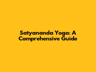 Satyananda Yoga: A Comprehensive Guide
