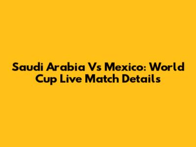 Saudi Arabia Vs Mexico: World Cup Live Match Details