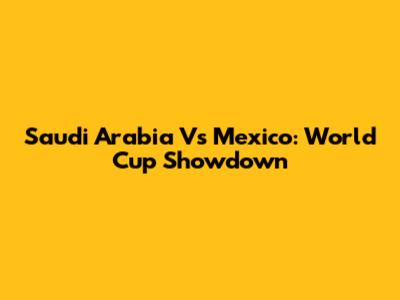 Saudi Arabia Vs Mexico: World Cup Showdown