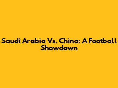 Saudi Arabia Vs. China: A Football Showdown