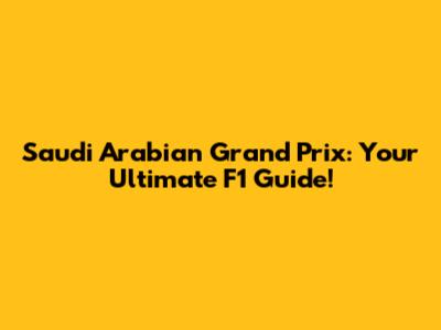 Saudi Arabian Grand Prix: Your Ultimate F1 Guide!