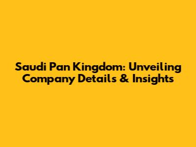 Saudi Pan Kingdom: Unveiling Company Details & Insights
