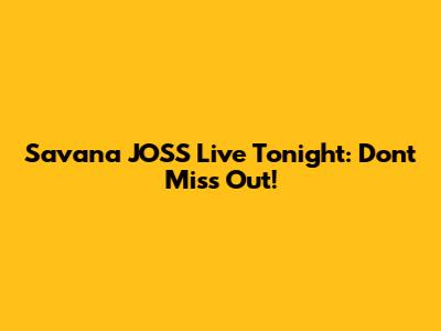 Savana JOSS Live Tonight: Don't Miss Out!