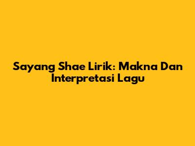 Sayang Shae Lirik: Makna Dan Interpretasi Lagu