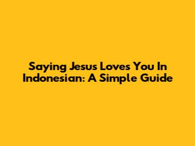 Saying "Jesus Loves You" In Indonesian: A Simple Guide