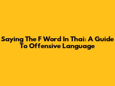 Saying The F Word In Thai: A Guide To Offensive Language