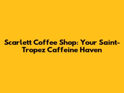 Scarlett Coffee Shop: Your Saint-Tropez Caffeine Haven