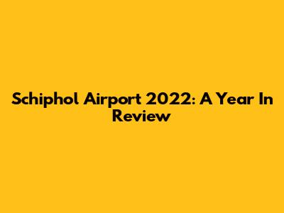Schiphol Airport 2022: A Year In Review