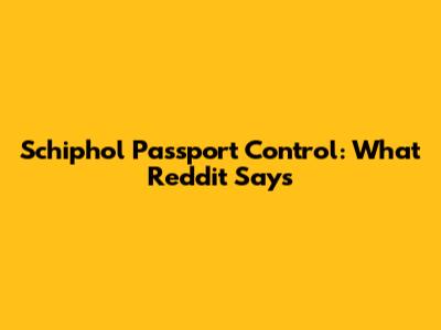 Schiphol Passport Control: What Reddit Says