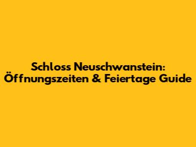 Schloss Neuschwanstein: Öffnungszeiten & Feiertage Guide