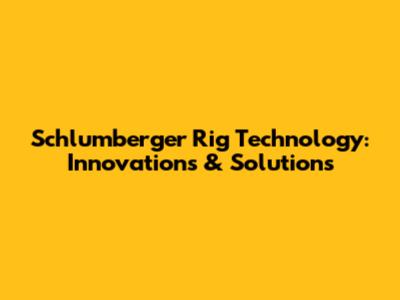 Schlumberger Rig Technology: Innovations & Solutions