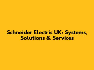 Schneider Electric UK: Systems, Solutions & Services