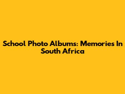 School Photo Albums: Memories In South Africa