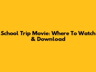 School Trip Movie: Where To Watch & Download