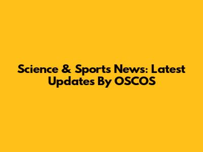 Science & Sports News: Latest Updates By OSCOS