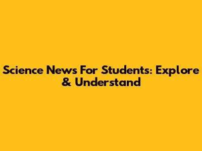 Science News For Students: Explore & Understand