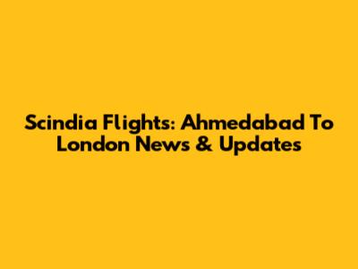 Scindia Flights: Ahmedabad To London News & Updates