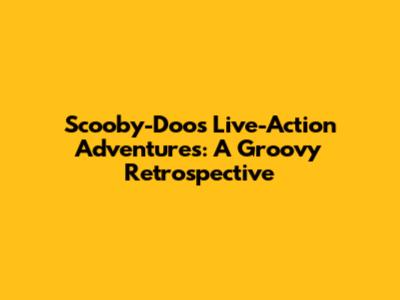 Scooby-Doo's Live-Action Adventures: A Groovy Retrospective