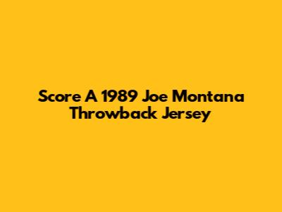 Score A 1989 Joe Montana Throwback Jersey