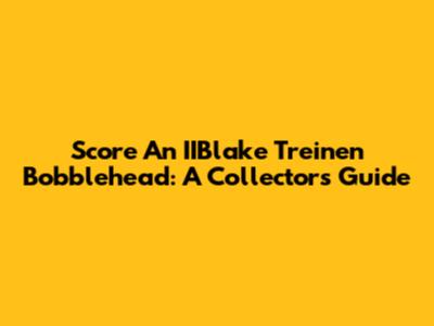 Score An IIBlake Treinen Bobblehead: A Collector's Guide