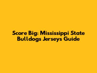 Score Big: Mississippi State Bulldogs Jerseys Guide