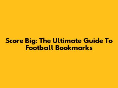 Score Big: The Ultimate Guide To Football Bookmarks