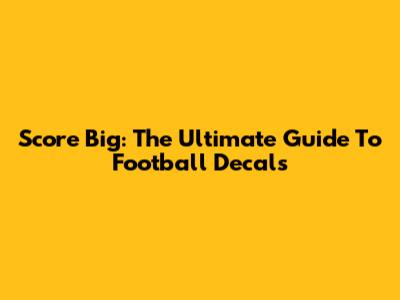 Score Big: The Ultimate Guide To Football Decals