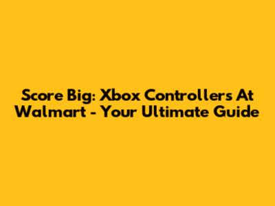 Score Big: Xbox Controllers At Walmart - Your Ultimate Guide