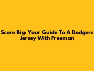 Score Big: Your Guide To A Dodgers Jersey With Freeman