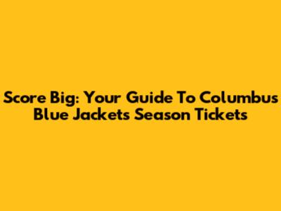 Score Big: Your Guide To Columbus Blue Jackets Season Tickets