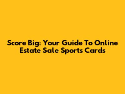 Score Big: Your Guide To Online Estate Sale Sports Cards