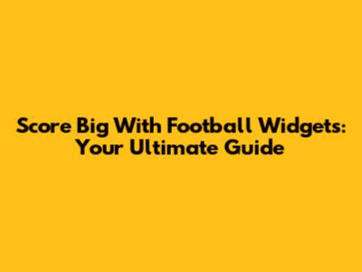 Score Big With Football Widgets: Your Ultimate Guide