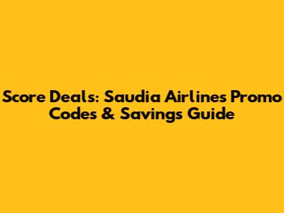 Score Deals: Saudia Airlines Promo Codes & Savings Guide