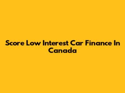 Score Low Interest Car Finance In Canada