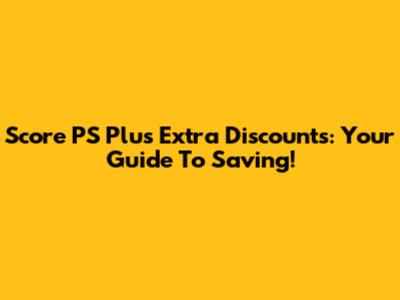 Score PS Plus Extra Discounts: Your Guide To Saving!