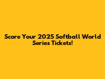 Score Your 2025 Softball World Series Tickets!