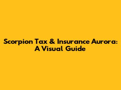 Scorpion Tax & Insurance Aurora: A Visual Guide