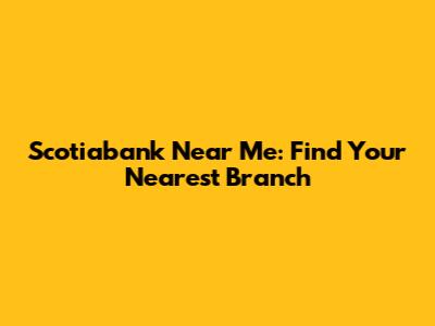 Scotiabank Near Me: Find Your Nearest Branch