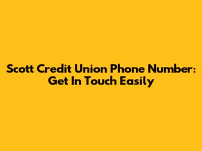 Scott Credit Union Phone Number: Get In Touch Easily
