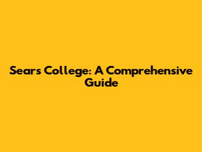 Sears College: A Comprehensive Guide