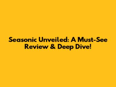 Seasonic Unveiled: A Must-See Review & Deep Dive!