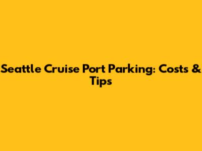 Seattle Cruise Port Parking: Costs & Tips