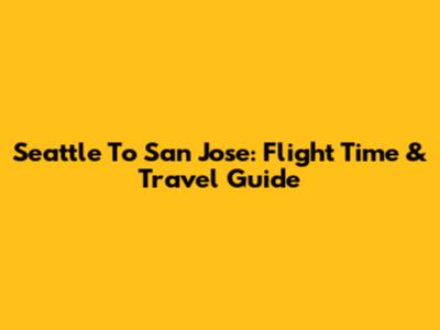 Seattle To San Jose: Flight Time & Travel Guide