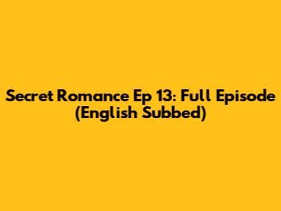 Secret Romance Ep 13: Full Episode (English Subbed)