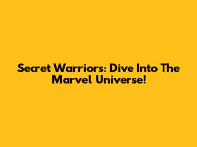 Secret Warriors: Dive Into The Marvel Universe!