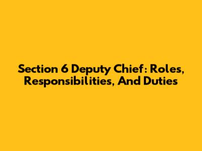 Section 6 Deputy Chief: Roles, Responsibilities, And Duties