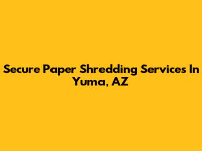 Secure Paper Shredding Services In Yuma, AZ