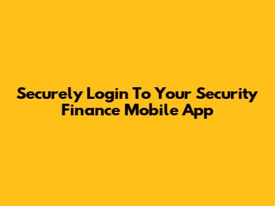 Securely Login To Your Security Finance Mobile App