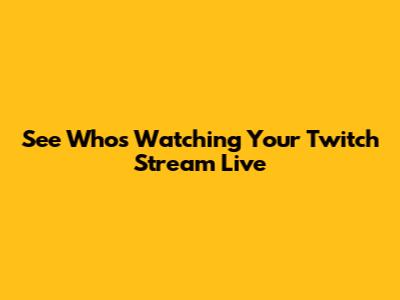 See Who's Watching Your Twitch Stream Live